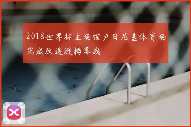 2018世界杯主场馆卢日尼基体育场完成改造迎揭幕战