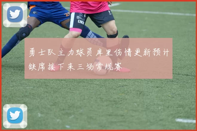 勇士队主力球员库里伤情更新预计缺席接下来三场常规赛