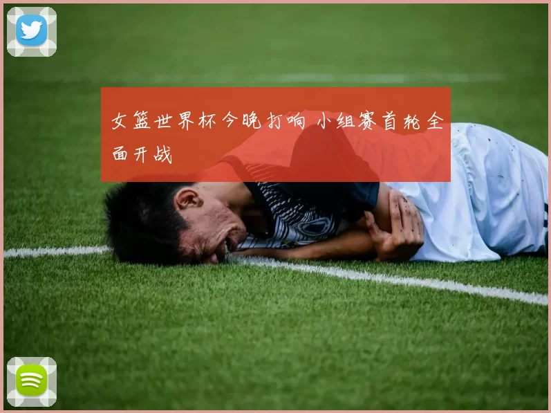 女篮世界杯今晚打响 小组赛首轮全面开战