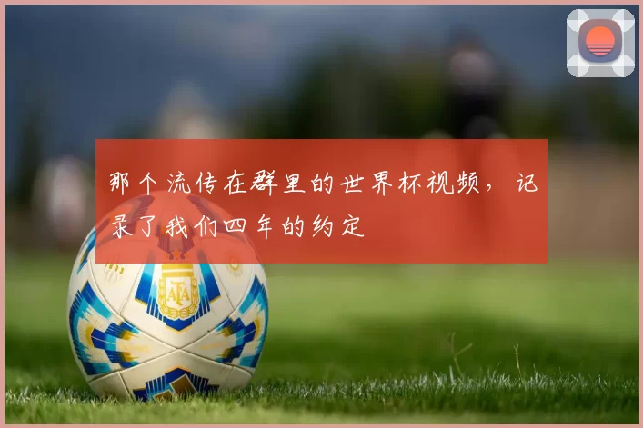 那个流传在群里的世界杯视频，记录了我们四年的约定