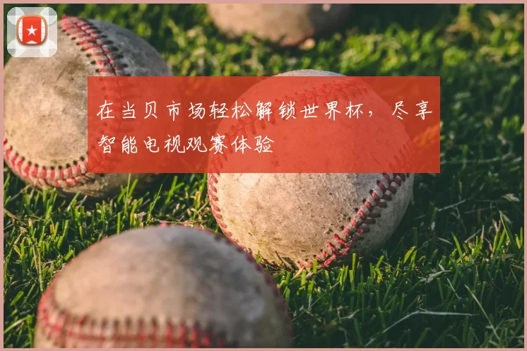 在当贝市场轻松解锁世界杯，尽享智能电视观赛体验