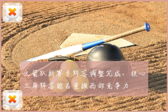 火箭队新赛季阵容调整完成,核心三角阵容能否重振西部竞争力