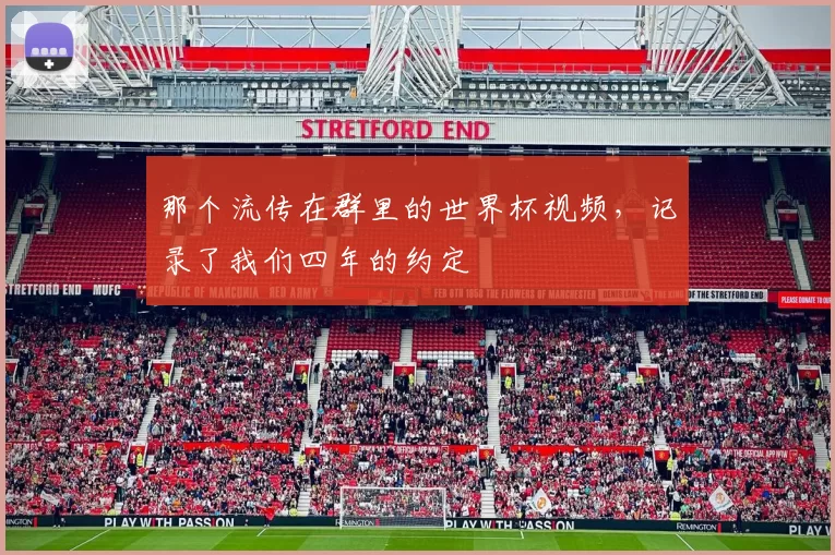 那个流传在群里的世界杯视频,记录了我们四年的约定