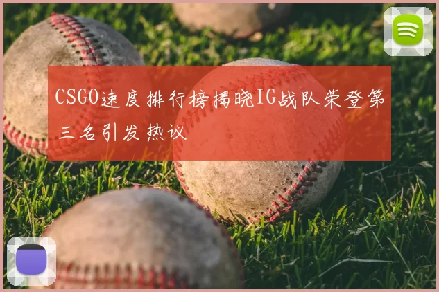 CSGO速度排行榜揭晓IG战队荣登第三名引发热议