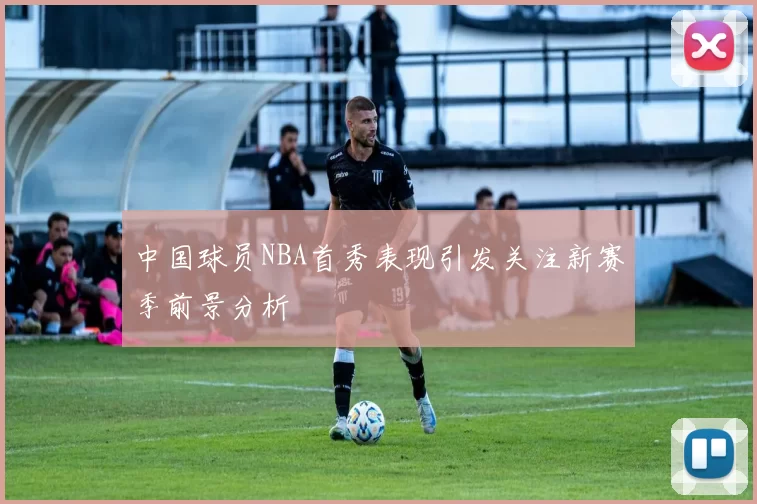中国球员NBA首秀表现引发关注新赛季前景分析