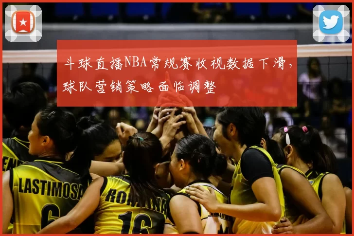 斗球直播NBA常规赛收视数据下滑，球队营销策略面临调整