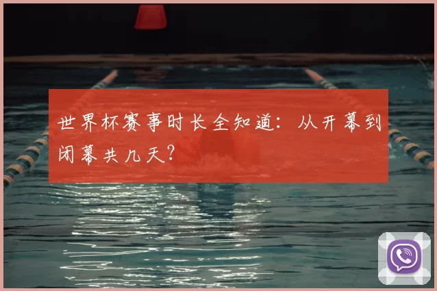 世界杯赛事时长全知道:从开幕到闭幕共几天?