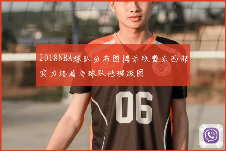 2018NBA球队分布图揭示联盟东西部实力格局与球队地理版图