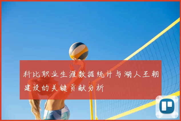 科比职业生涯数据统计与湖人王朝建设的关键贡献分析