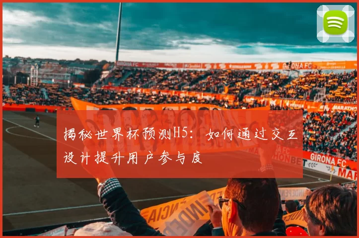 揭秘世界杯预测H5:如何通过交互设计提升用户参与度