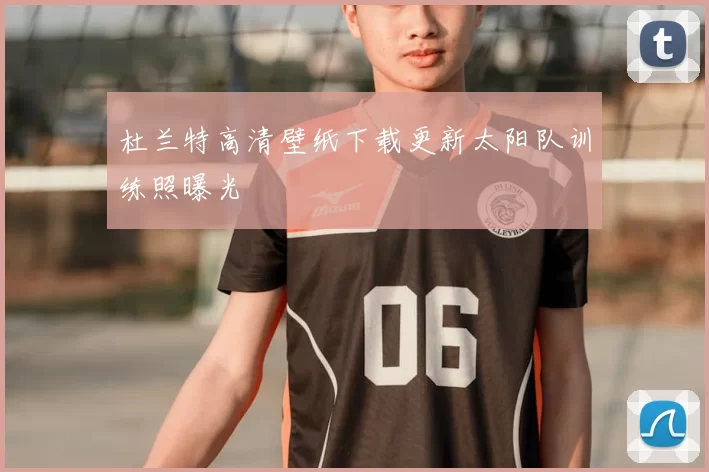 杜兰特高清壁纸下载更新太阳队训练照曝光