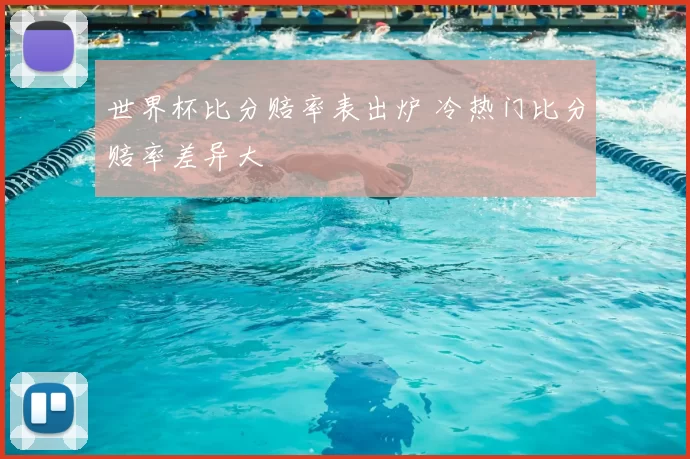 世界杯比分赔率表出炉 冷热门比分赔率差异大