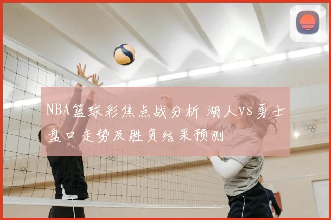 NBA篮球彩焦点战分析 湖人vs勇士盘口走势及胜负结果预测