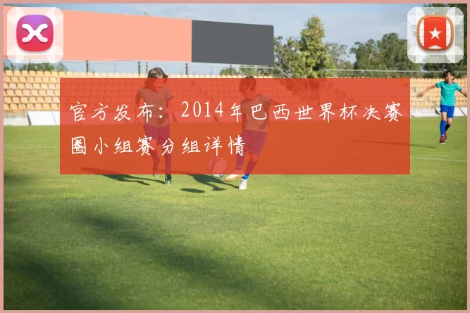 官方发布:2014年巴西世界杯决赛圈小组赛分组详情