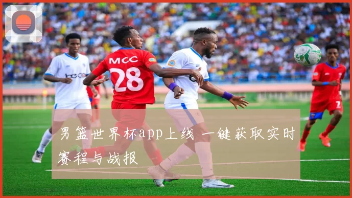 男篮世界杯app上线 一键获取实时赛程与战报