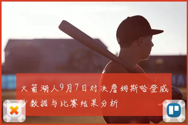 火箭湖人9月7日对决詹姆斯哈登威少数据与比赛结果分析