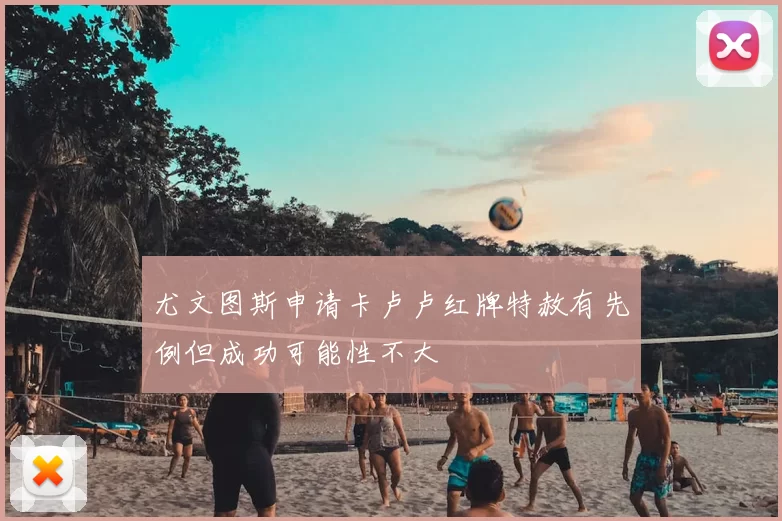 尤文图斯申请卡卢卢红牌特赦有先例但成功可能性不大