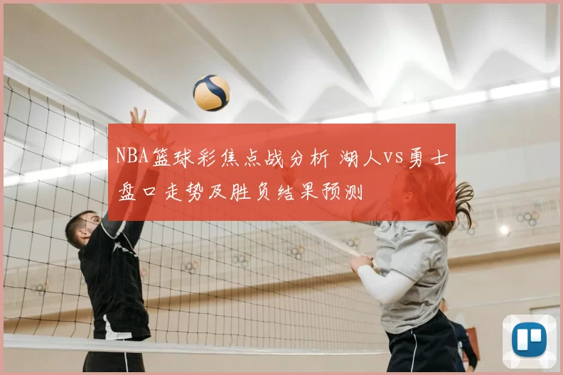 NBA篮球彩焦点战分析 湖人vs勇士盘口走势及胜负结果预测