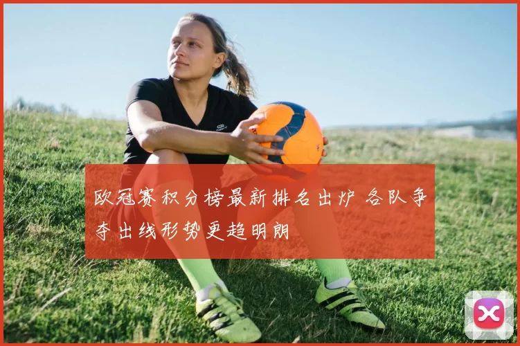 欧冠赛积分榜最新排名出炉 各队争夺出线形势更趋明朗