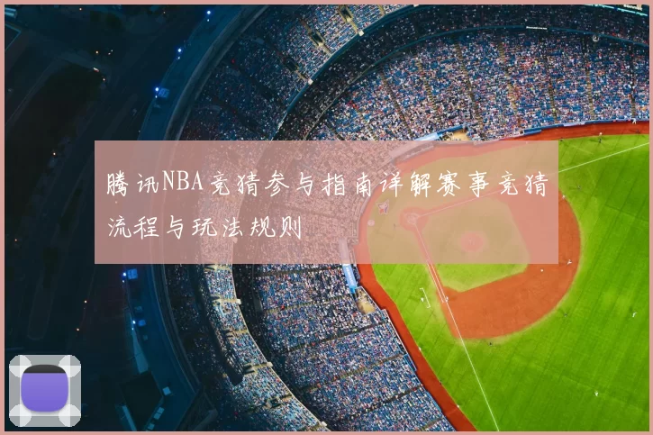腾讯NBA竞猜参与指南详解赛事竞猜流程与玩法规则