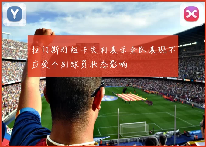 拉门斯对纽卡失利表示全队表现不应受个别球员状态影响