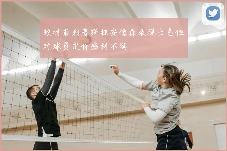 赖特菲利普斯称安德森表现出色但对球员定价感到不满