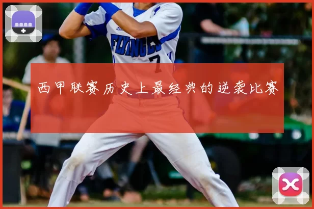 西甲联赛历史上最经典的逆袭比赛
