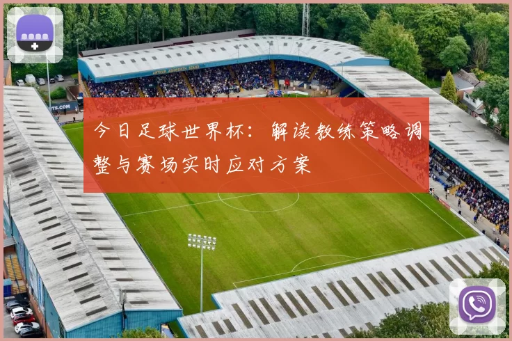 今日足球世界杯:解读教练策略调整与赛场实时应对方案