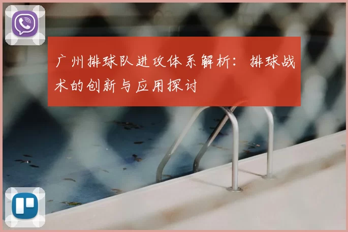 广州排球队进攻体系解析：排球战术的创新与应用探讨